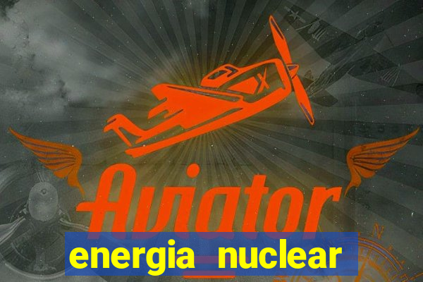 energia nuclear vantagens e desvantagens